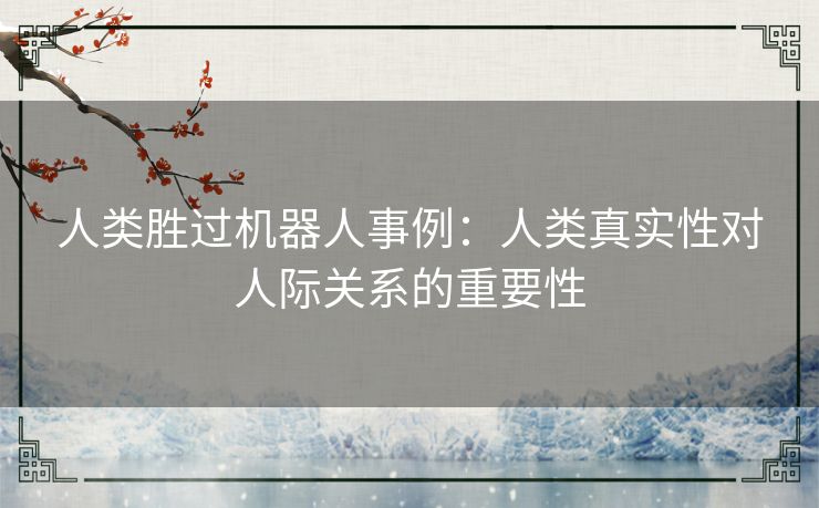 人类胜过机器人事例：人类真实性对人际关系的重要性