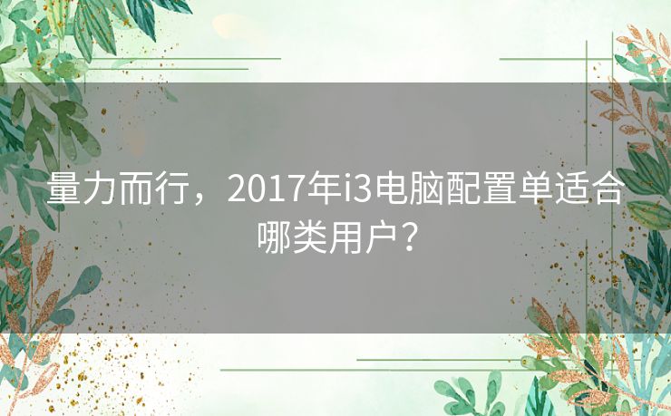 量力而行，2017年i3电脑配置单适合哪类用户？