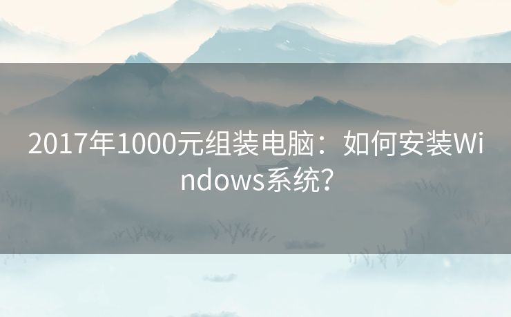 2017年1000元组装电脑：如何安装Windows系统？