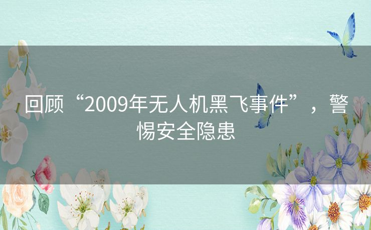 回顾“2009年无人机黑飞事件”，警惕安全隐患