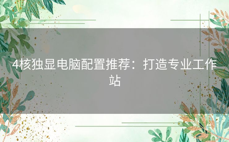 4核独显电脑配置推荐：打造专业工作站