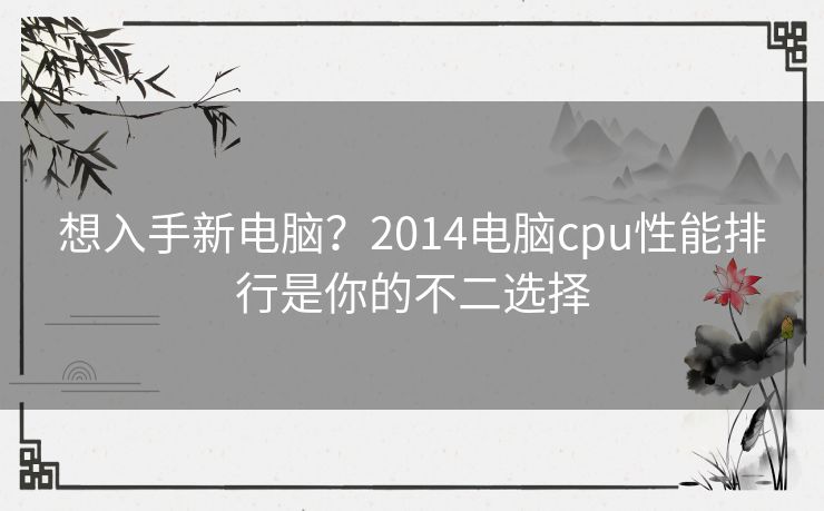 想入手新电脑？2014电脑cpu性能排行是你的不二选择