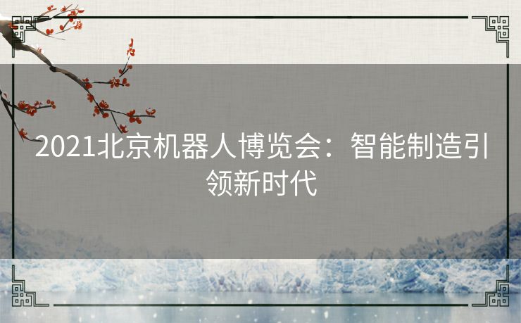 2021北京机器人博览会：智能制造引领新时代