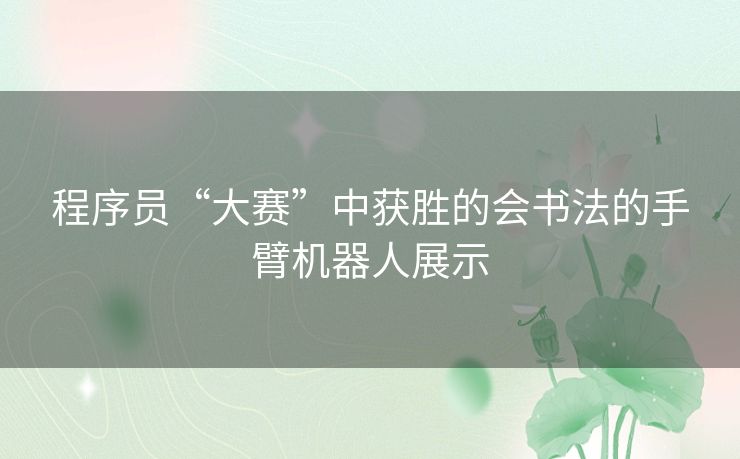 程序员“大赛”中获胜的会书法的手臂机器人展示