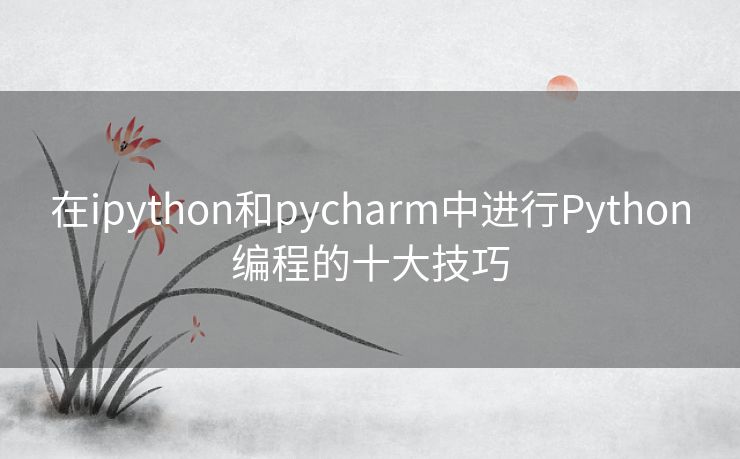 在ipython和pycharm中进行Python编程的十大技巧