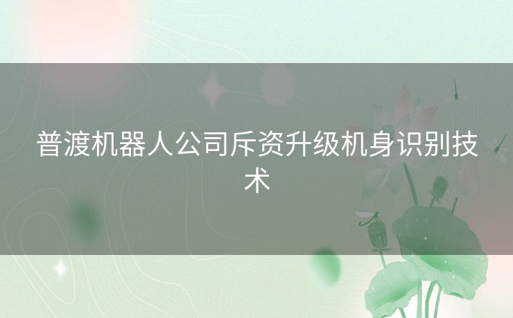 普渡机器人公司斥资升级机身识别技术