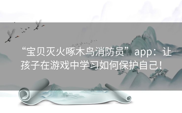 “宝贝灭火啄木鸟消防员”app：让孩子在游戏中学习如何保护自己！