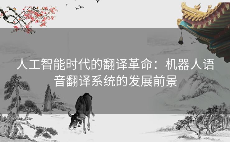 人工智能时代的翻译革命：机器人语音翻译系统的发展前景