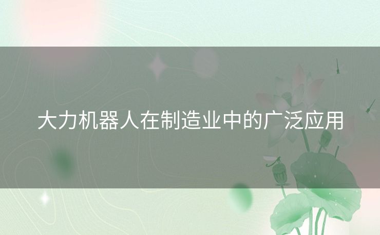 大力机器人在制造业中的广泛应用