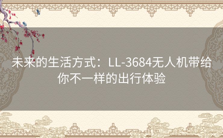 未来的生活方式：LL-3684无人机带给你不一样的出行体验