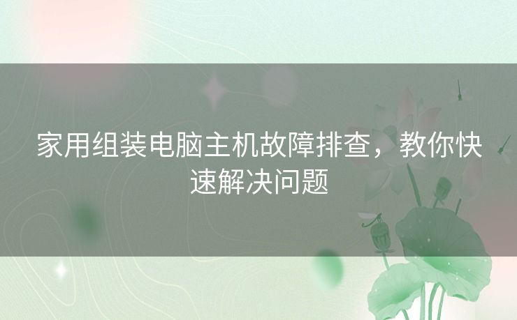 家用组装电脑主机故障排查，教你快速解决问题