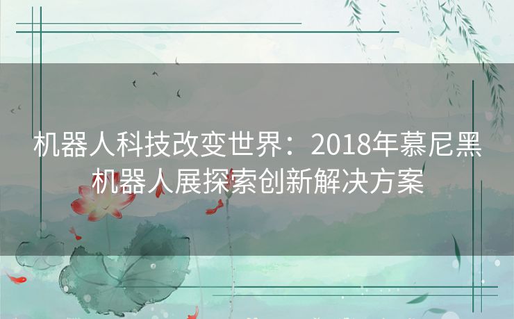 机器人科技改变世界：2018年慕尼黑机器人展探索创新解决方案