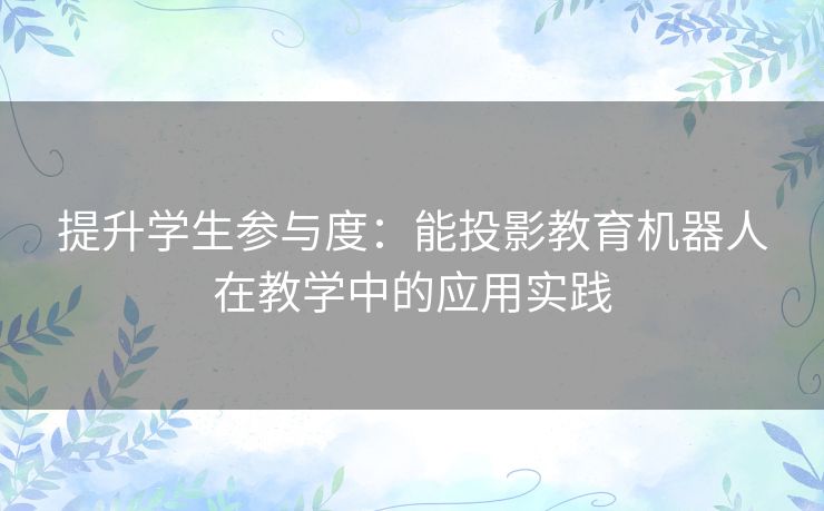 提升学生参与度：能投影教育机器人在教学中的应用实践