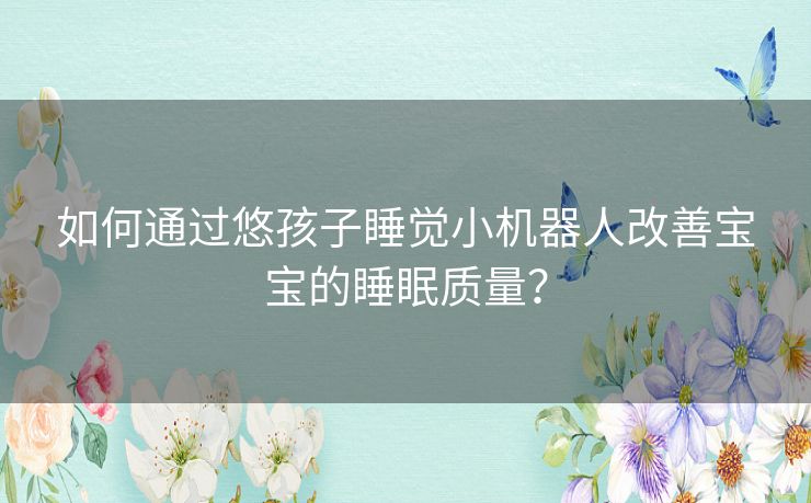 如何通过悠孩子睡觉小机器人改善宝宝的睡眠质量？