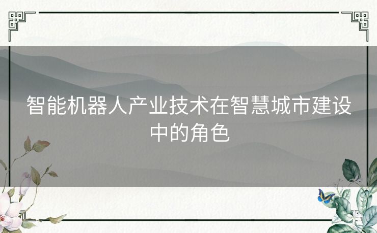 智能机器人产业技术在智慧城市建设中的角色