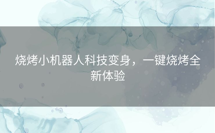 烧烤小机器人科技变身，一键烧烤全新体验