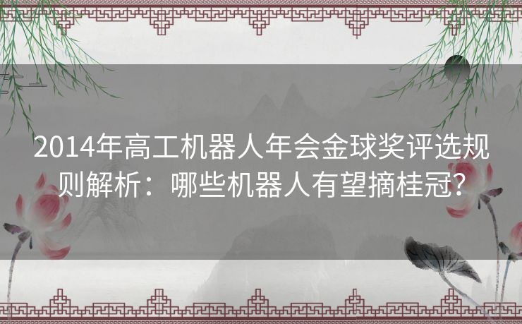 2014年高工机器人年会金球奖评选规则解析：哪些机器人有望摘桂冠？