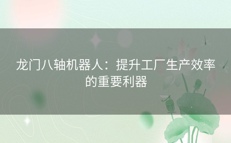 龙门八轴机器人：提升工厂生产效率的重要利器