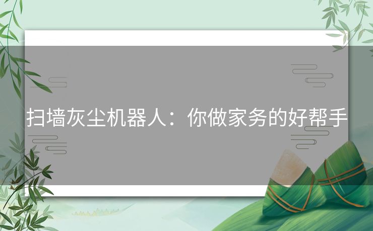 扫墙灰尘机器人：你做家务的好帮手