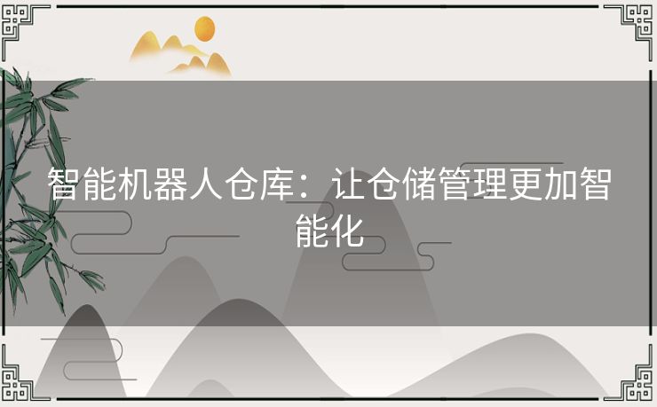 智能机器人仓库：让仓储管理更加智能化