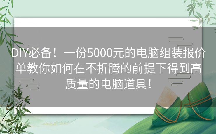 DIY必备！一份5000元的电脑组装报价单教你如何在不折腾的前提下得到高质量的电脑道具！