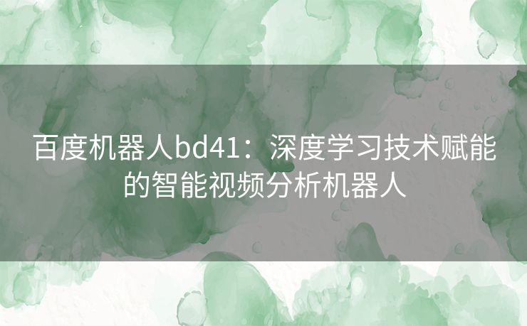 百度机器人bd41：深度学习技术赋能的智能视频分析机器人