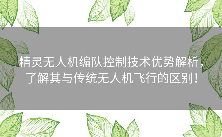 精灵无人机编队控制技术优势解析，了解其与传统无人机飞行的区别！