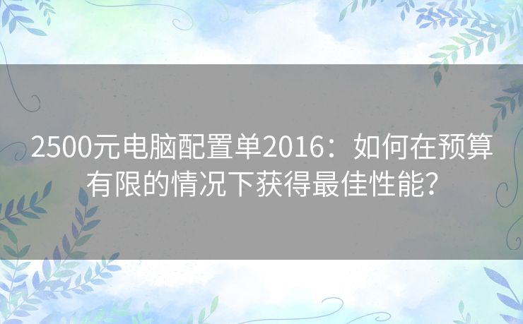 2500元电脑配置单2016：如何在预算有限的情况下获得最佳性能？