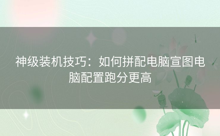 神级装机技巧：如何拼配电脑宣图电脑配置跑分更高