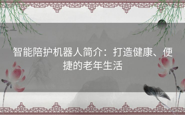 智能陪护机器人简介：打造健康、便捷的老年生活