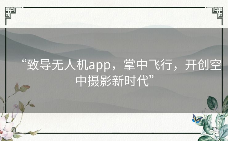 “致导无人机app，掌中飞行，开创空中摄影新时代”