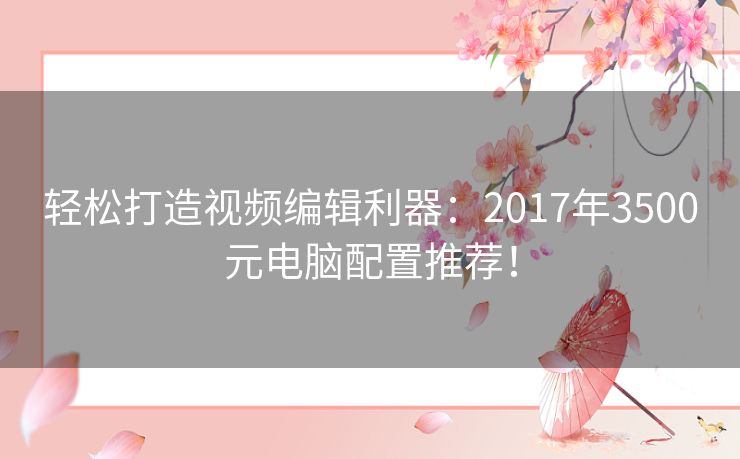 轻松打造视频编辑利器：2017年3500元电脑配置推荐！