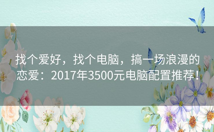 找个爱好，找个电脑，搞一场浪漫的恋爱：2017年3500元电脑配置推荐！