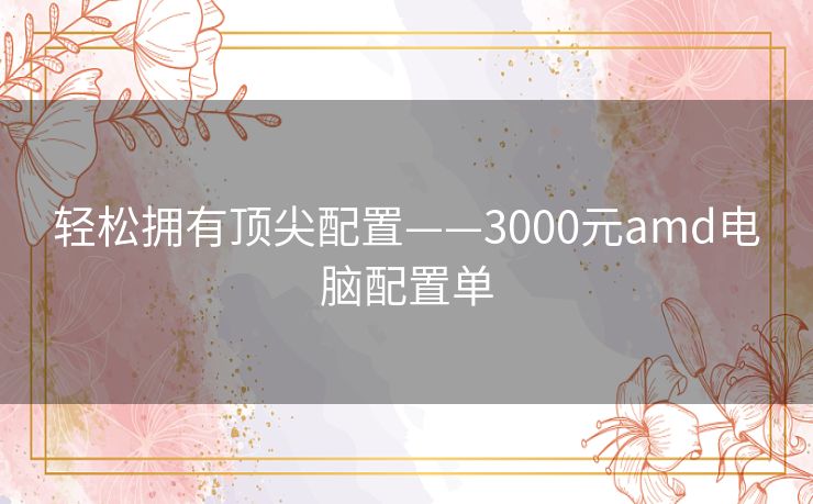 轻松拥有顶尖配置——3000元amd电脑配置单