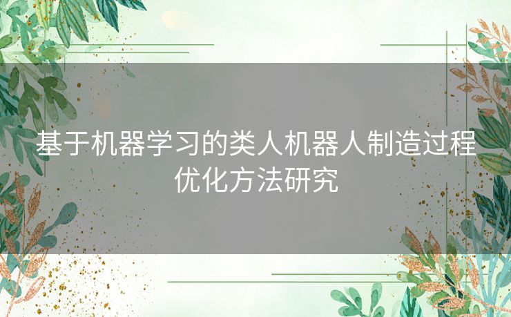 基于机器学习的类人机器人制造过程优化方法研究