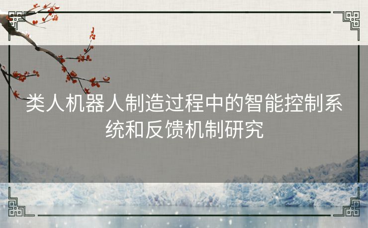 类人机器人制造过程中的智能控制系统和反馈机制研究