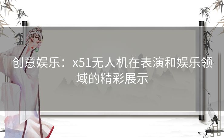 创意娱乐：x51无人机在表演和娱乐领域的精彩展示