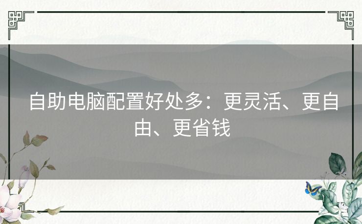 自助电脑配置好处多：更灵活、更自由、更省钱