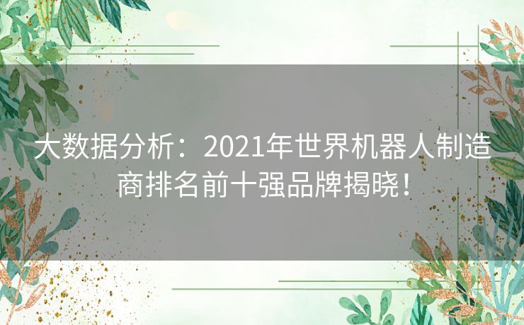 大数据分析：2021年世界机器人制造商排名前十强品牌揭晓！