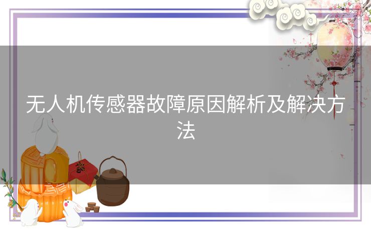 无人机传感器故障原因解析及解决方法