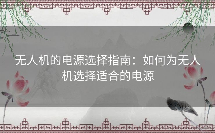 无人机的电源选择指南：如何为无人机选择适合的电源