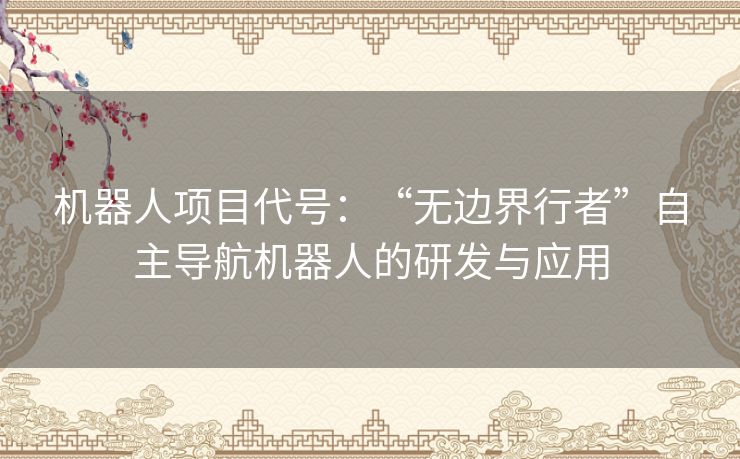 机器人项目代号：“无边界行者”自主导航机器人的研发与应用