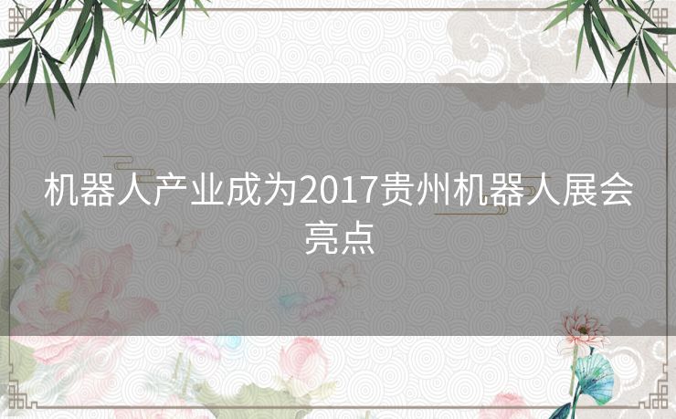 机器人产业成为2017贵州机器人展会亮点