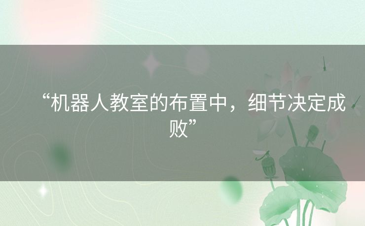 “机器人教室的布置中，细节决定成败”