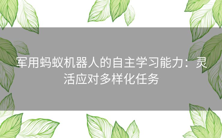 军用蚂蚁机器人的自主学习能力：灵活应对多样化任务