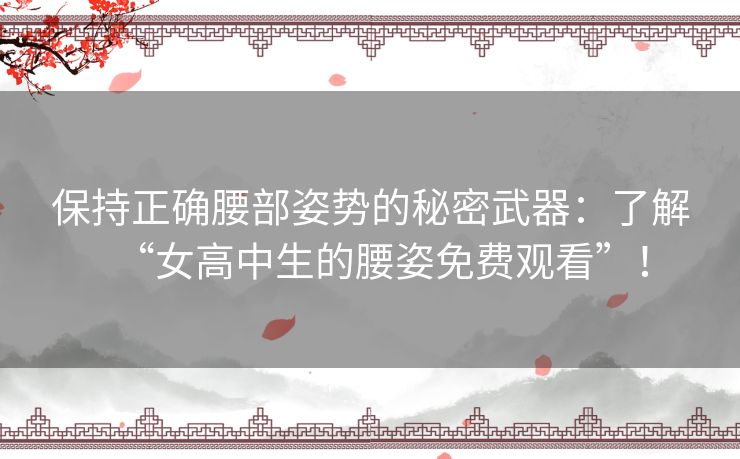 保持正确腰部姿势的秘密武器：了解“女高中生的腰姿免费观看”！