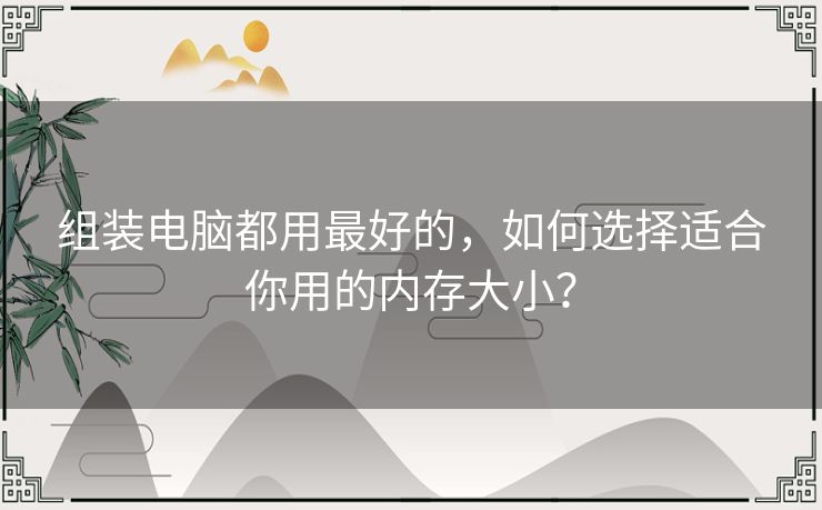 组装电脑都用最好的，如何选择适合你用的内存大小？