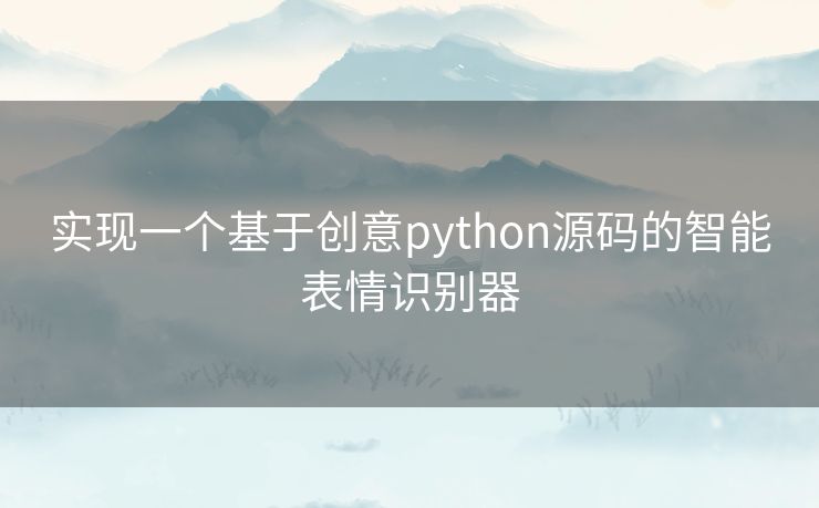 实现一个基于创意python源码的智能表情识别器