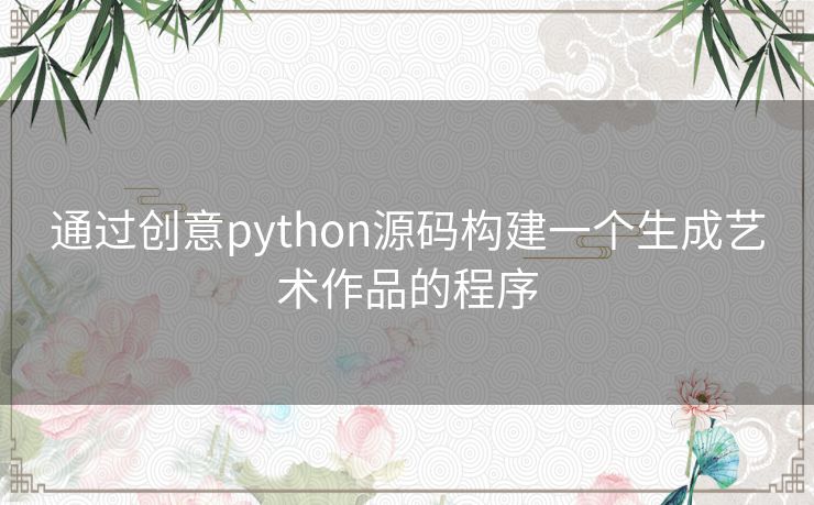 通过创意python源码构建一个生成艺术作品的程序