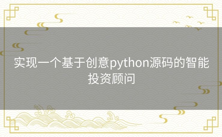 实现一个基于创意python源码的智能投资顾问